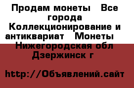 Продам монеты - Все города Коллекционирование и антиквариат » Монеты   . Нижегородская обл.,Дзержинск г.